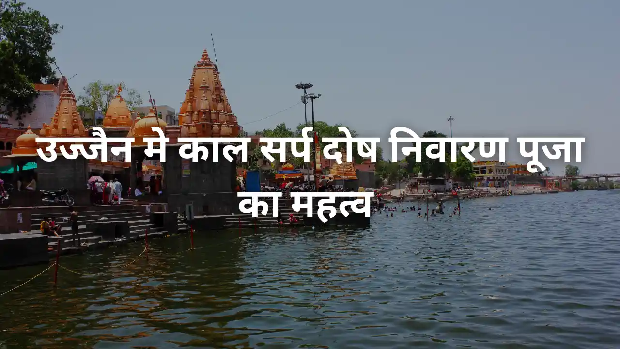 उज्जैन मे काल सर्प दोष निवारण पूजा का महत्व 